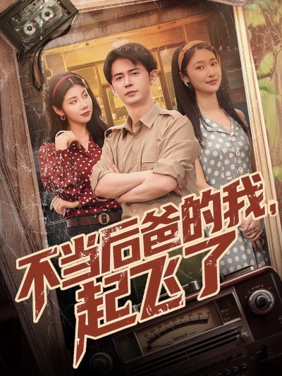 短剧《不当后爸的我，起飞了》 高清短剧全集在线，免费完整版无束缚享
