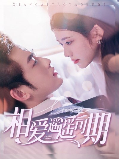短剧《相爱遥遥可期》 完整版高清短剧免费，在线全集无束缚自由观看