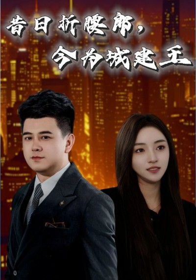 《昔日折腰郎今为城建王》短剧全剧呈现,超清画质畅享,后续已完结,一口气看完