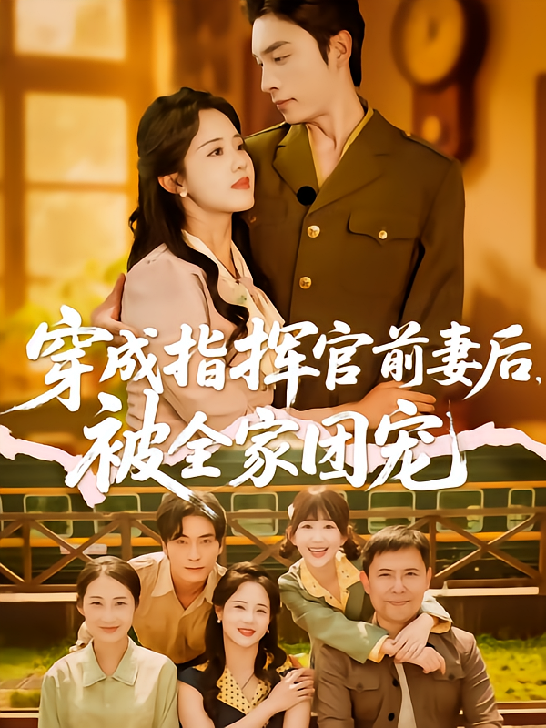 短剧《穿成指挥官前妻后被全家团宠》 免费在线观看高清全集，大结局已完结！  第1张